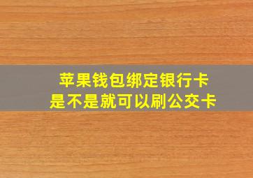 苹果钱包绑定银行卡是不是就可以刷公交卡