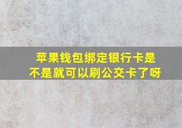 苹果钱包绑定银行卡是不是就可以刷公交卡了呀