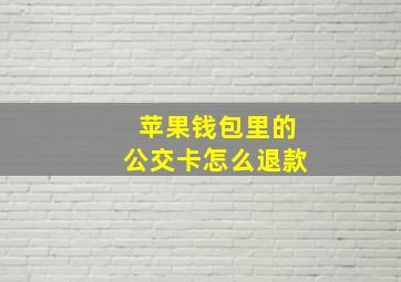 苹果钱包里的公交卡怎么退款