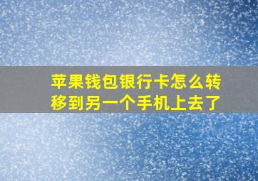 苹果钱包银行卡怎么转移到另一个手机上去了