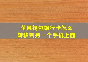 苹果钱包银行卡怎么转移到另一个手机上面