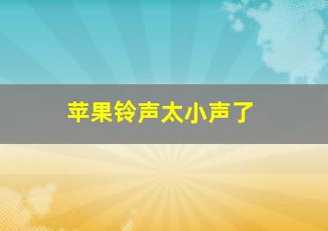 苹果铃声太小声了