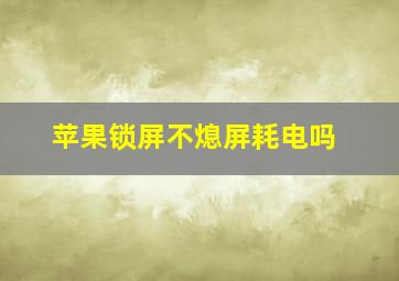 苹果锁屏不熄屏耗电吗