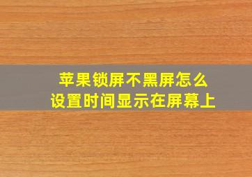 苹果锁屏不黑屏怎么设置时间显示在屏幕上