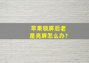 苹果锁屏后老是亮屏怎么办?