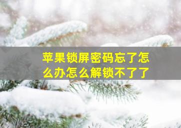 苹果锁屏密码忘了怎么办怎么解锁不了了