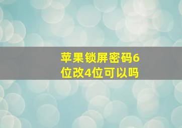 苹果锁屏密码6位改4位可以吗