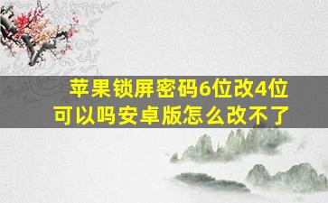 苹果锁屏密码6位改4位可以吗安卓版怎么改不了