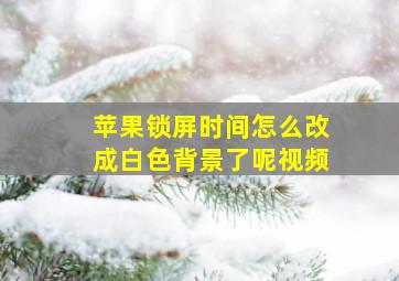 苹果锁屏时间怎么改成白色背景了呢视频