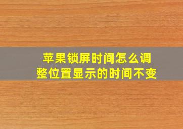 苹果锁屏时间怎么调整位置显示的时间不变