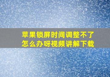 苹果锁屏时间调整不了怎么办呀视频讲解下载