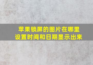 苹果锁屏的图片在哪里设置时间和日期显示出来