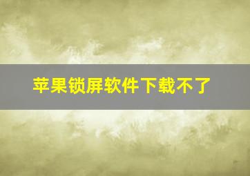 苹果锁屏软件下载不了