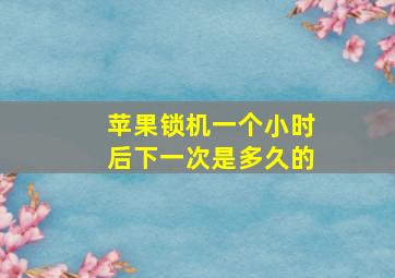 苹果锁机一个小时后下一次是多久的