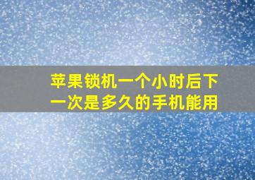 苹果锁机一个小时后下一次是多久的手机能用