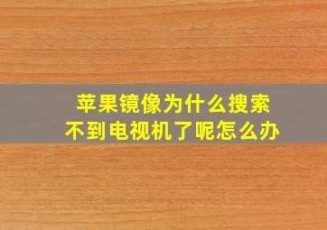 苹果镜像为什么搜索不到电视机了呢怎么办