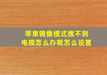 苹果镜像模式搜不到电视怎么办呢怎么设置