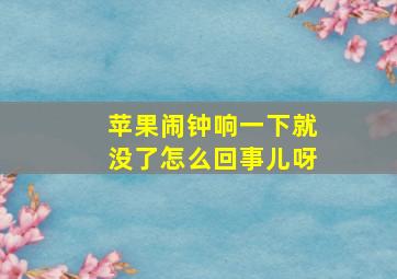 苹果闹钟响一下就没了怎么回事儿呀