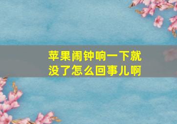 苹果闹钟响一下就没了怎么回事儿啊