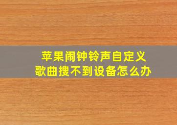 苹果闹钟铃声自定义歌曲搜不到设备怎么办