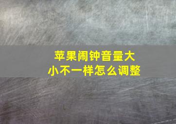 苹果闹钟音量大小不一样怎么调整