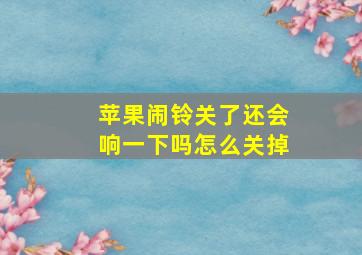 苹果闹铃关了还会响一下吗怎么关掉