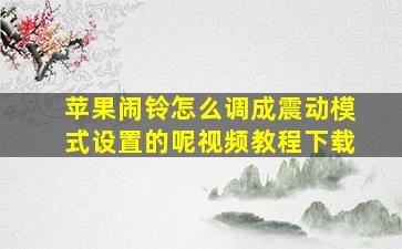 苹果闹铃怎么调成震动模式设置的呢视频教程下载