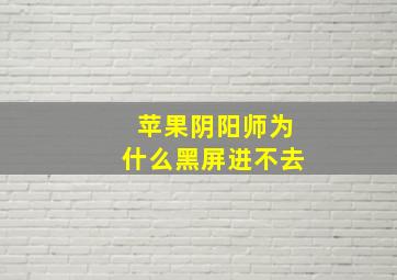 苹果阴阳师为什么黑屏进不去