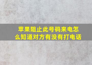 苹果阻止此号码来电怎么知道对方有没有打电话