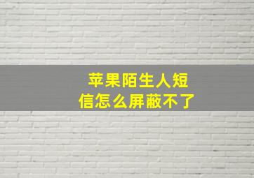 苹果陌生人短信怎么屏蔽不了