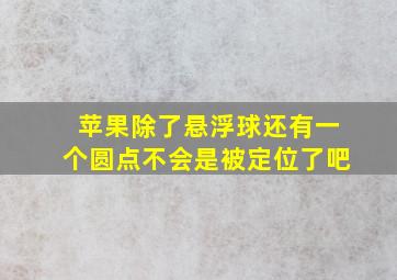 苹果除了悬浮球还有一个圆点不会是被定位了吧