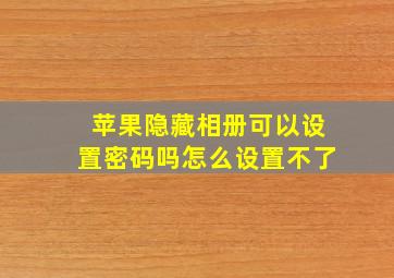 苹果隐藏相册可以设置密码吗怎么设置不了