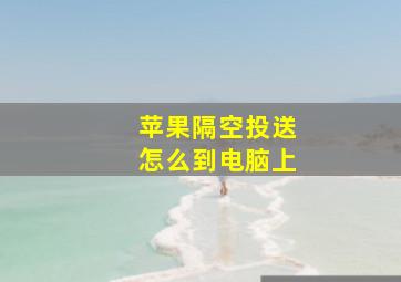 苹果隔空投送怎么到电脑上