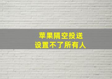 苹果隔空投送设置不了所有人