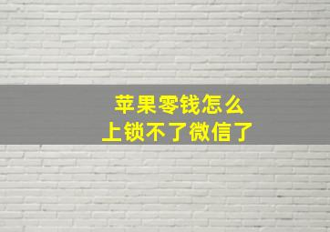 苹果零钱怎么上锁不了微信了