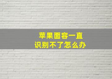 苹果面容一直识别不了怎么办