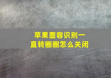 苹果面容识别一直转圈圈怎么关闭