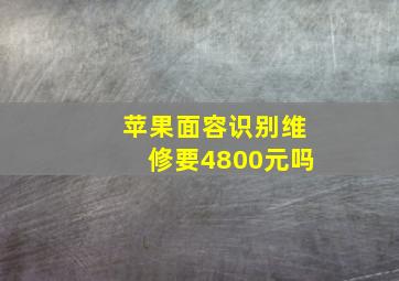 苹果面容识别维修要4800元吗