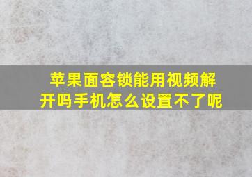 苹果面容锁能用视频解开吗手机怎么设置不了呢