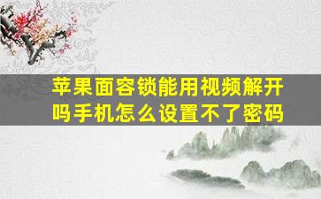 苹果面容锁能用视频解开吗手机怎么设置不了密码