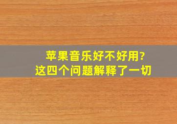 苹果音乐好不好用?这四个问题解释了一切