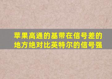 苹果高通的基带在信号差的地方绝对比英特尔的信号强