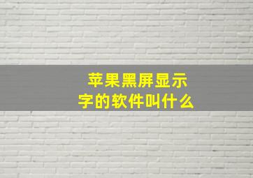 苹果黑屏显示字的软件叫什么