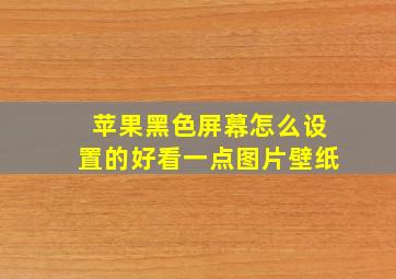 苹果黑色屏幕怎么设置的好看一点图片壁纸