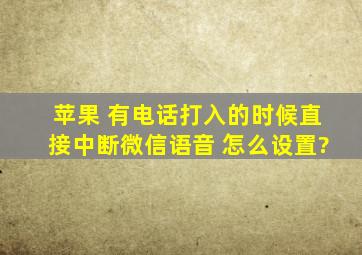 苹果 有电话打入的时候直接中断微信语音 怎么设置?