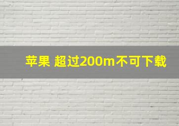 苹果 超过200m不可下载