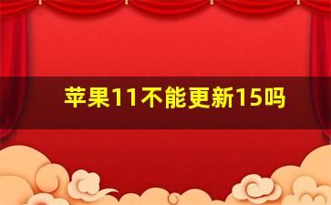 苹果11不能更新15吗