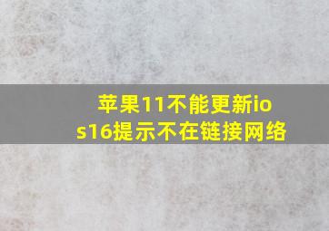 苹果11不能更新ios16提示不在链接网络