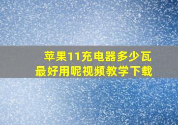 苹果11充电器多少瓦最好用呢视频教学下载