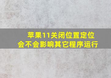 苹果11关闭位置定位会不会影响其它程序运行